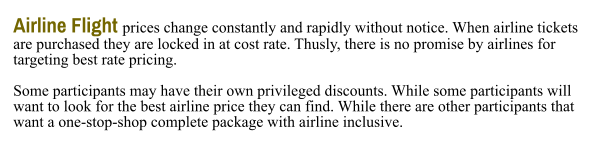 Airline Flight prices change constantly and rapidly without notice. When airline tickets are purchased they are locked in at cost rate. Thusly, there is no promise by airlines for targeting best rate pricing.  Some participants may have their own privileged discounts. While some participants will want to look for the best airline price they can find. While there are other participants that want a one-stop-shop complete package with airline inclusive.