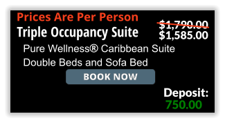 Book Now Triple Occupancy Suite Pure Wellness Caribbean Suite Double Beds and Sofa Bed 750.00 Deposit: $1,790.00 $1,585.00 Prices Are Per Person