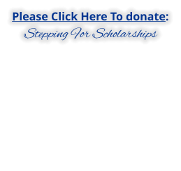 Please Click Here To donate: STEPPING FOR SCHOLARSHIPS